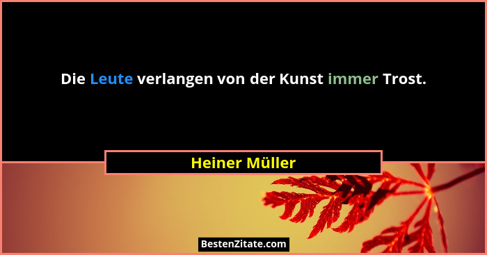 Die Leute verlangen von der Kunst immer Trost.... - Heiner Müller