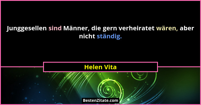 Junggesellen sind Männer, die gern verheiratet wären, aber nicht ständig.... - Helen Vita