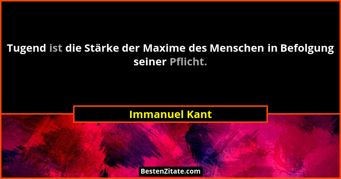 Tugend ist die Stärke der Maxime des Menschen in Befolgung seiner Pflicht.... - Immanuel Kant