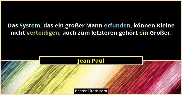 Das System, das ein großer Mann erfunden, können Kleine nicht verteidigen; auch zum letzteren gehört ein Großer.... - Jean Paul