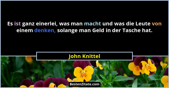 Es ist ganz einerlei, was man macht und was die Leute von einem denken, solange man Geld in der Tasche hat.... - John Knittel