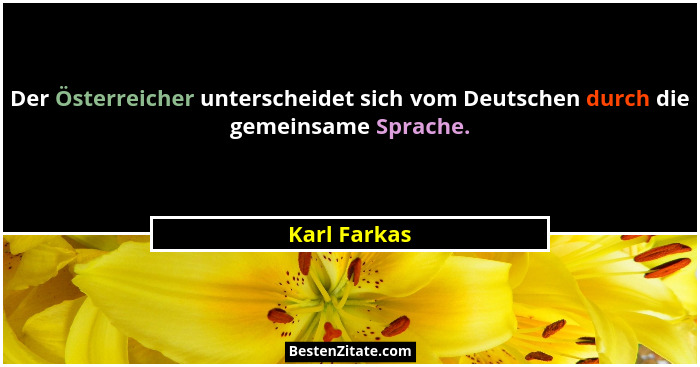 Der Österreicher unterscheidet sich vom Deutschen durch die gemeinsame Sprache.... - Karl Farkas