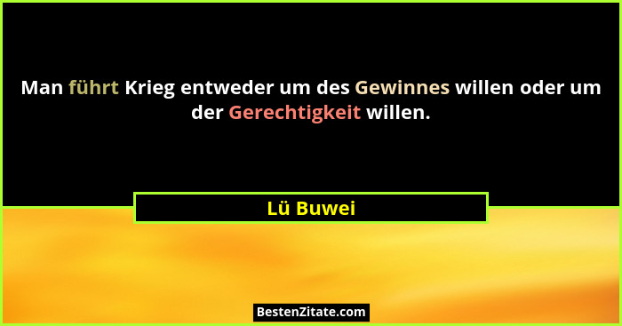 Man führt Krieg entweder um des Gewinnes willen oder um der Gerechtigkeit willen.... - Lü Buwei