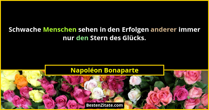 Schwache Menschen sehen in den Erfolgen anderer immer nur den Stern des Glücks.... - Napoléon Bonaparte