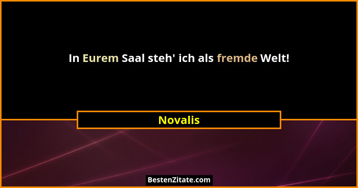 In Eurem Saal steh' ich als fremde Welt!... - Novalis