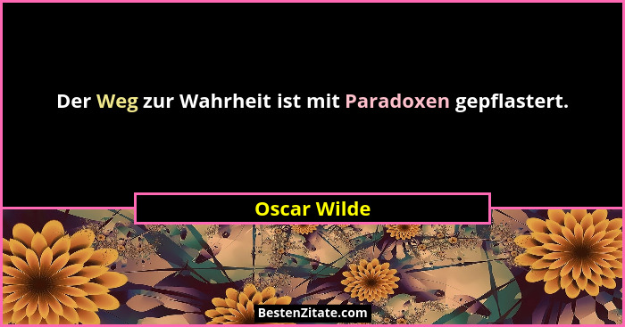 Der Weg zur Wahrheit ist mit Paradoxen gepflastert.... - Oscar Wilde