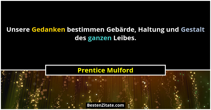 Unsere Gedanken bestimmen Gebärde, Haltung und Gestalt des ganzen Leibes.... - Prentice Mulford