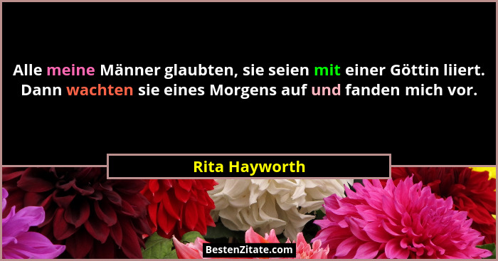 Alle meine Männer glaubten, sie seien mit einer Göttin liiert. Dann wachten sie eines Morgens auf und fanden mich vor.... - Rita Hayworth