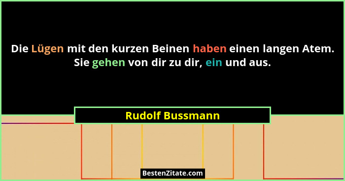 Die Lügen mit den kurzen Beinen haben einen langen Atem. Sie gehen von dir zu dir, ein und aus.... - Rudolf Bussmann