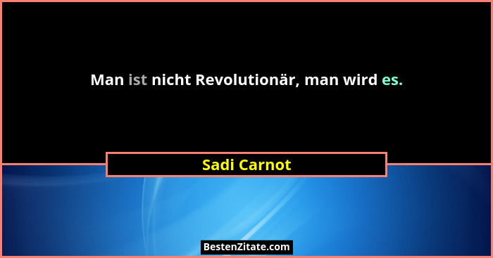 Man ist nicht Revolutionär, man wird es.... - Sadi Carnot