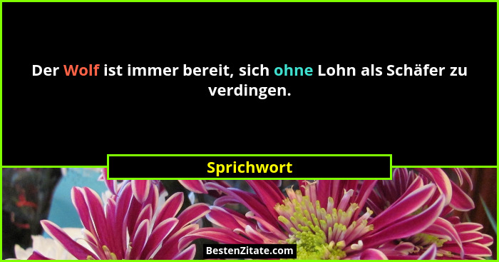 Der Wolf ist immer bereit, sich ohne Lohn als Schäfer zu verdingen.... - Sprichwort