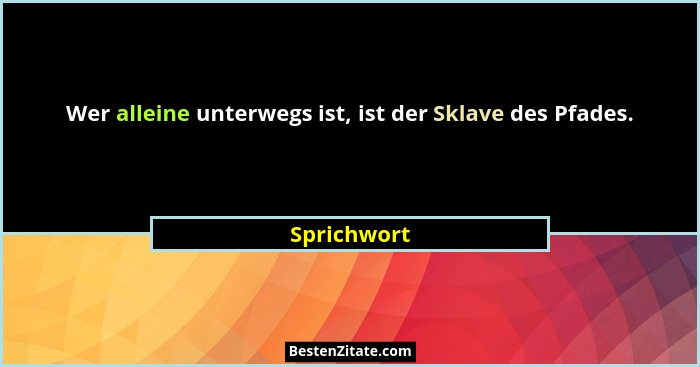 Wer alleine unterwegs ist, ist der Sklave des Pfades.... - Sprichwort