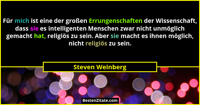 Für mich ist eine der großen Errungenschaften der Wissenschaft, dass sie es intelligenten Menschen zwar nicht unmöglich gemacht hat,... - Steven Weinberg