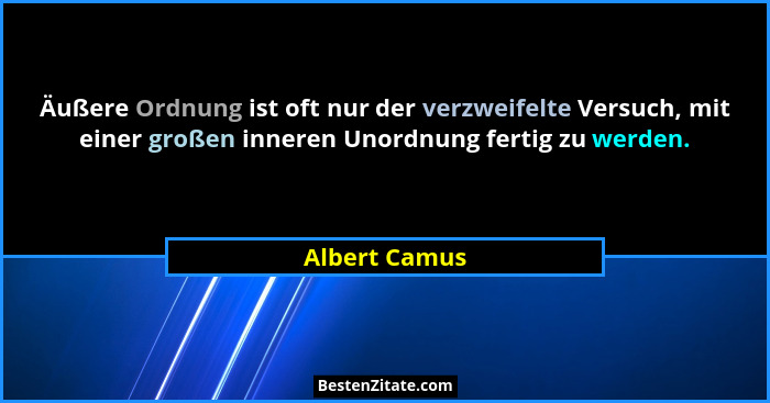 Äußere Ordnung ist oft nur der verzweifelte Versuch, mit einer großen inneren Unordnung fertig zu werden.... - Albert Camus