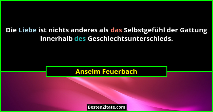 Die Liebe ist nichts anderes als das Selbstgefühl der Gattung innerhalb des Geschlechtsunterschieds.... - Anselm Feuerbach