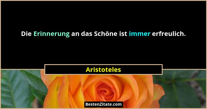 Die Erinnerung an das Schöne ist immer erfreulich.... - Aristoteles