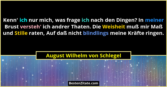 Kenn' ich nur mich, was frage ich nach den Dingen? In meiner Brust versteh' ich andrer Thaten. Die Weisheit muß... - August Wilhelm von Schlegel