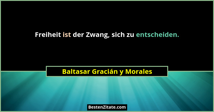 Freiheit ist der Zwang, sich zu entscheiden.... - Baltasar Gracián y Morales
