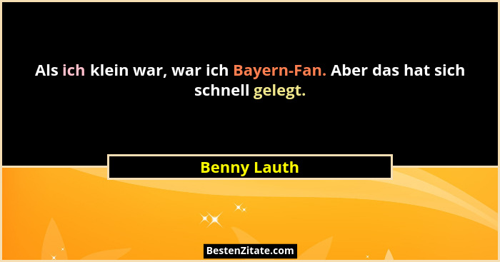 Als ich klein war, war ich Bayern-Fan. Aber das hat sich schnell gelegt.... - Benny Lauth