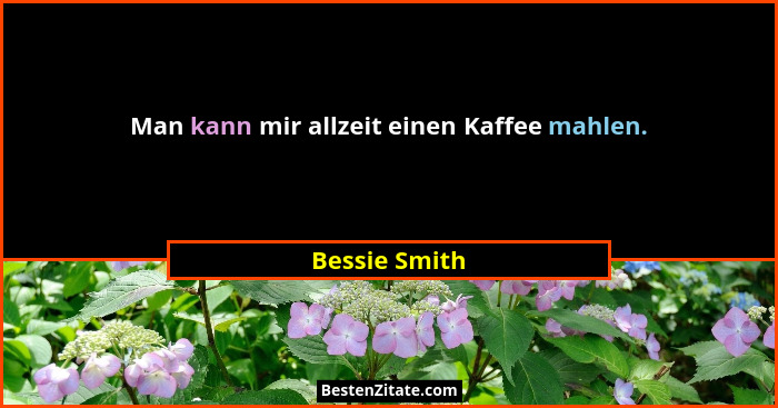 Man kann mir allzeit einen Kaffee mahlen.... - Bessie Smith