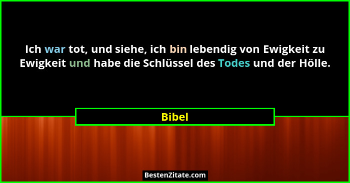Ich war tot, und siehe, ich bin lebendig von Ewigkeit zu Ewigkeit und habe die Schlüssel des Todes und der Hölle.... - Bibel