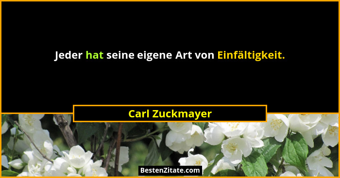 Jeder hat seine eigene Art von Einfältigkeit.... - Carl Zuckmayer
