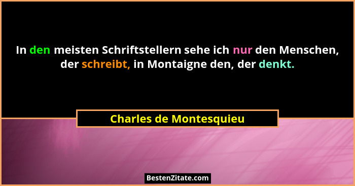 In den meisten Schriftstellern sehe ich nur den Menschen, der schreibt, in Montaigne den, der denkt.... - Charles de Montesquieu
