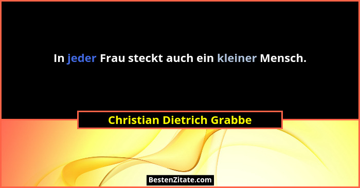 In jeder Frau steckt auch ein kleiner Mensch.... - Christian Dietrich Grabbe