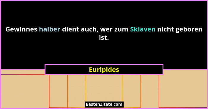 Gewinnes halber dient auch, wer zum Sklaven nicht geboren ist.... - Euripides