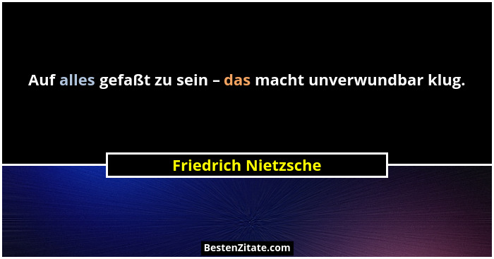 Auf alles gefaßt zu sein – das macht unverwundbar klug.... - Friedrich Nietzsche