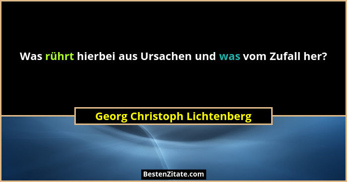Was rührt hierbei aus Ursachen und was vom Zufall her?... - Georg Christoph Lichtenberg