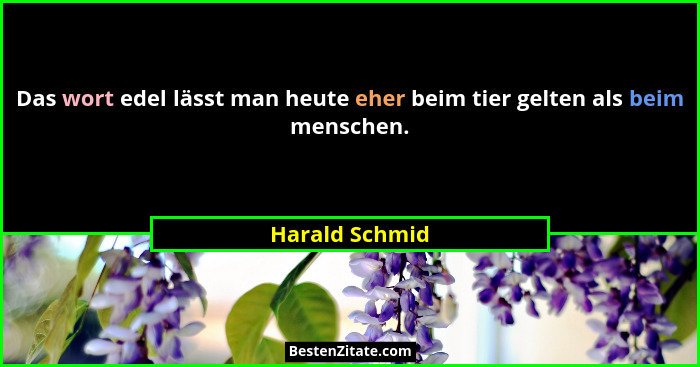 Das wort edel lässt man heute eher beim tier gelten als beim menschen.... - Harald Schmid