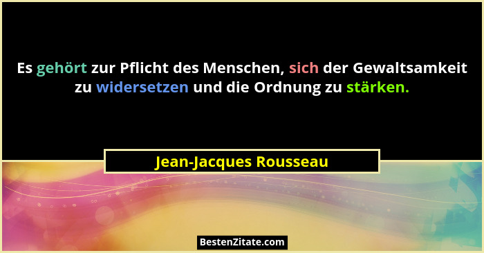 Es gehört zur Pflicht des Menschen, sich der Gewaltsamkeit zu widersetzen und die Ordnung zu stärken.... - Jean-Jacques Rousseau