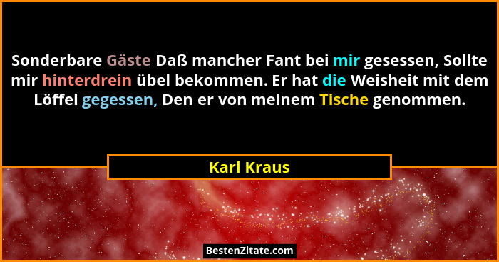 Sonderbare Gäste Daß mancher Fant bei mir gesessen, Sollte mir hinterdrein übel bekommen. Er hat die Weisheit mit dem Löffel gegessen, De... - Karl Kraus