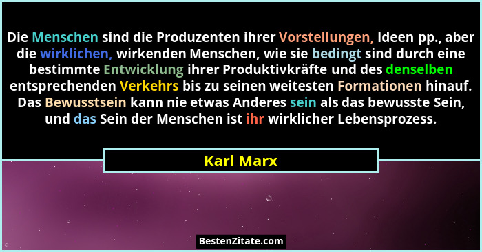 Die Menschen sind die Produzenten ihrer Vorstellungen, Ideen pp., aber die wirklichen, wirkenden Menschen, wie sie bedingt sind durch eine... - Karl Marx