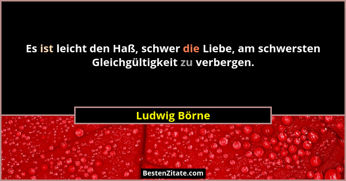 Es ist leicht den Haß, schwer die Liebe, am schwersten Gleichgültigkeit zu verbergen.... - Ludwig Börne