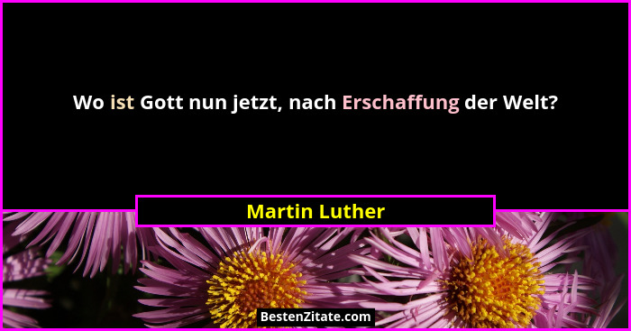 Wo ist Gott nun jetzt, nach Erschaffung der Welt?... - Martin Luther