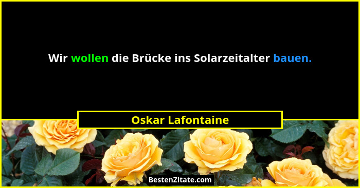 Wir wollen die Brücke ins Solarzeitalter bauen.... - Oskar Lafontaine