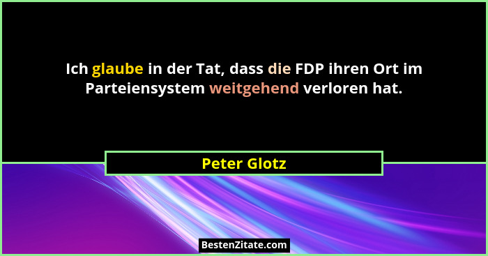 Ich glaube in der Tat, dass die FDP ihren Ort im Parteiensystem weitgehend verloren hat.... - Peter Glotz