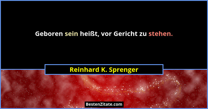 Geboren sein heißt, vor Gericht zu stehen.... - Reinhard K. Sprenger