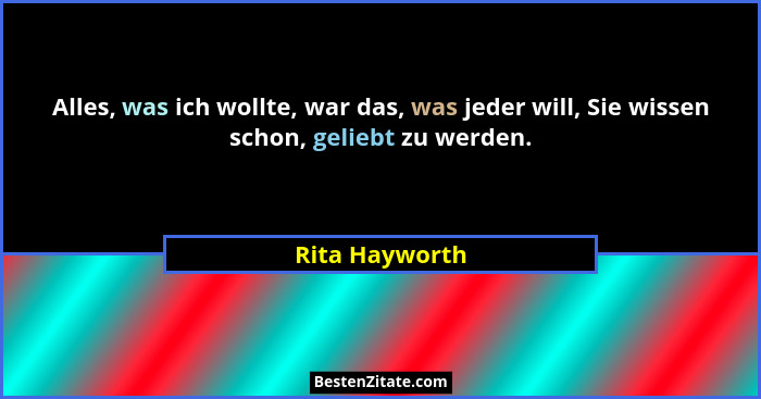 Alles, was ich wollte, war das, was jeder will, Sie wissen schon, geliebt zu werden.... - Rita Hayworth