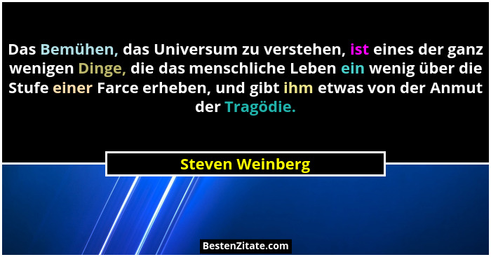Das Bemühen, das Universum zu verstehen, ist eines der ganz wenigen Dinge, die das menschliche Leben ein wenig über die Stufe einer... - Steven Weinberg