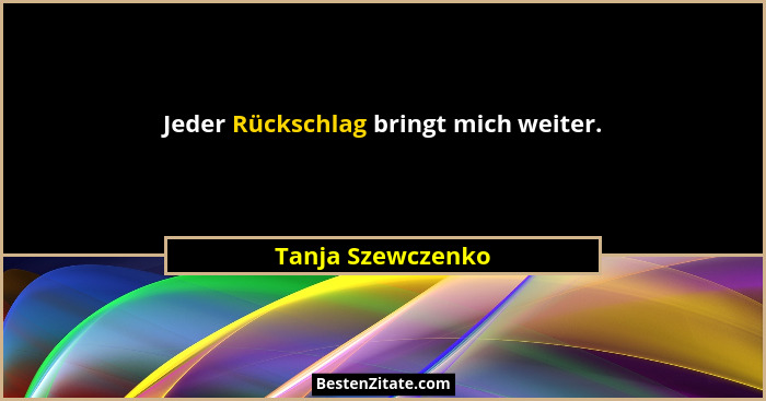 Jeder Rückschlag bringt mich weiter.... - Tanja Szewczenko