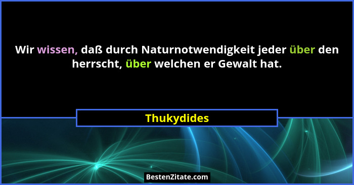 Wir wissen, daß durch Naturnotwendigkeit jeder über den herrscht, über welchen er Gewalt hat.... - Thukydides