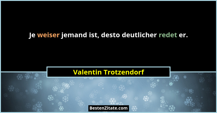 Je weiser jemand ist, desto deutlicher redet er.... - Valentin Trotzendorf