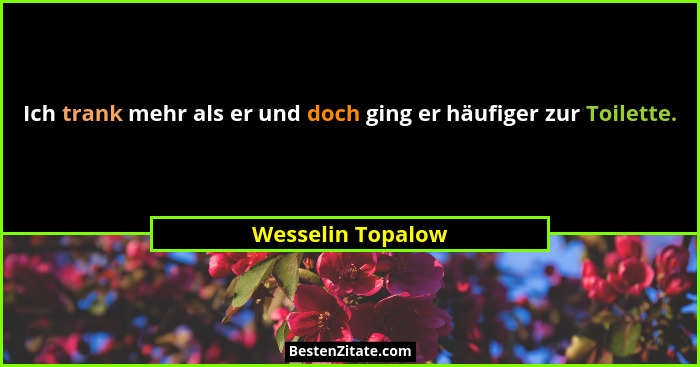 Ich trank mehr als er und doch ging er häufiger zur Toilette.... - Wesselin Topalow
