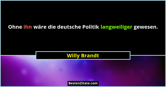 Ohne ihn wäre die deutsche Politik langweiliger gewesen.... - Willy Brandt
