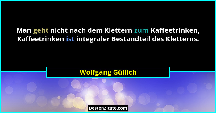 Man geht nicht nach dem Klettern zum Kaffeetrinken, Kaffeetrinken ist integraler Bestandteil des Kletterns.... - Wolfgang Güllich