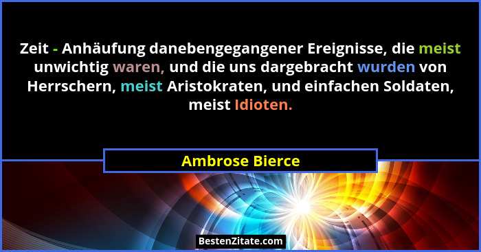 Zeit - Anhäufung danebengegangener Ereignisse, die meist unwichtig waren, und die uns dargebracht wurden von Herrschern, meist Aristo... - Ambrose Bierce