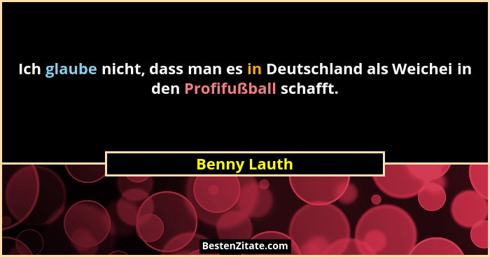 Ich glaube nicht, dass man es in Deutschland als Weichei in den Profifußball schafft.... - Benny Lauth